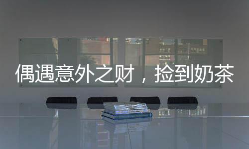 偶遇意外之財(cái)，撿到奶茶袋內(nèi)的神秘十萬(wàn)元