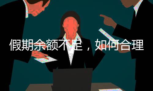 假期余額不足，如何合理規(guī)劃剩余時光