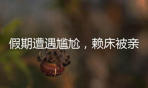 假期遭遇尷尬，賴床被親戚圍觀