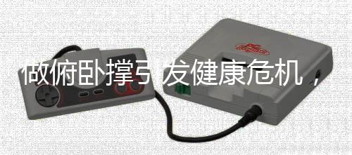 做俯臥撐引發(fā)健康危機，20個動作后竟面臨肺炸的極端體驗？！新聞詳解（含報告及提醒）