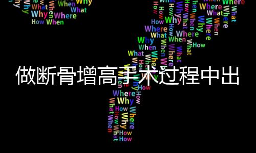 做斷骨增高手術(shù)過(guò)程中出現(xiàn)的并發(fā)癥及應(yīng)對(duì)方法——關(guān)于做斷骨增高腿噴膿現(xiàn)象的探討