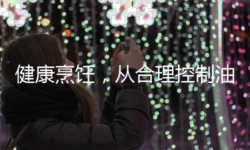 健康烹飪，從合理控制油溫開始——別等油冒煙了再炒菜