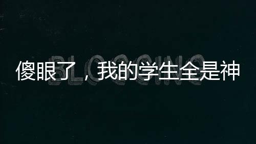 傻眼了，我的學(xué)生全是神獸