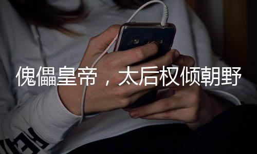 傀儡皇帝，太后權(quán)傾朝野指鹿為馬