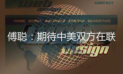 傅聰：期待中美雙方在聯(lián)合國(guó)以建設(shè)性和專業(yè)態(tài)度開展工作