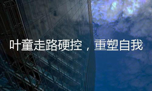 葉童走路硬控，重塑自我與活力重塑的藝術之旅