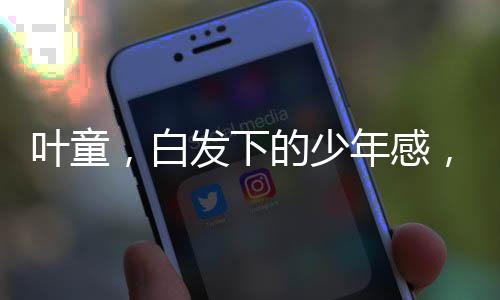 葉童，白發(fā)下的少年感，歲月賦予的魅力