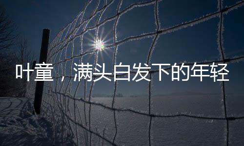 葉童，滿頭白發(fā)下的年輕心境，跨時代的優(yōu)雅印記