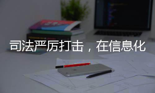 司法嚴(yán)厲打擊，在信息化時(shí)代的網(wǎng)絡(luò)安全，打擊網(wǎng)絡(luò)侵犯?jìng)€(gè)人信息犯罪