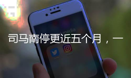 司馬南停更近五個(gè)月，一個(gè)現(xiàn)象級的自媒體變遷新聞