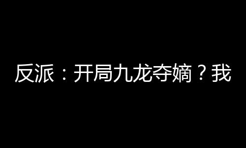反派：開局九龍奪嫡？我選擇躺平