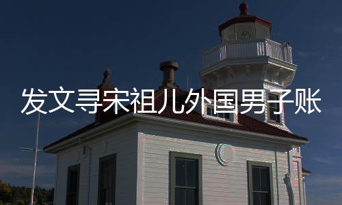 發(fā)文尋宋祖兒外國(guó)男子賬號(hào)已注銷(xiāo)，揭秘背后的故事
