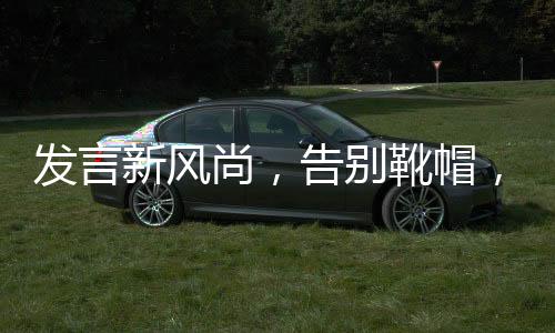 發(fā)言新風(fēng)尚，告別靴帽，真實至上