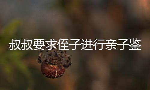 叔叔要求侄子進(jìn)行親子鑒定后繼承遺產(chǎn)，引發(fā)社會(huì)熱議