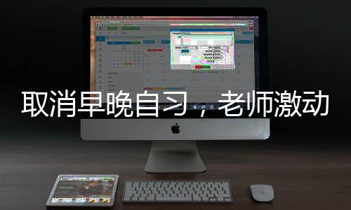 取消早晚自習(xí)，老師激動(dòng)之情溢于言表