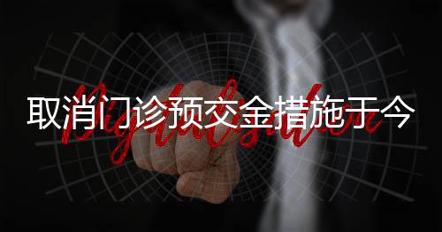 取消門診預(yù)交金措施于今年三月正式落地實施