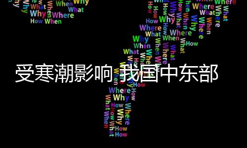 受寒潮影響 我國中東部氣溫將自北向南先后下降6～10℃