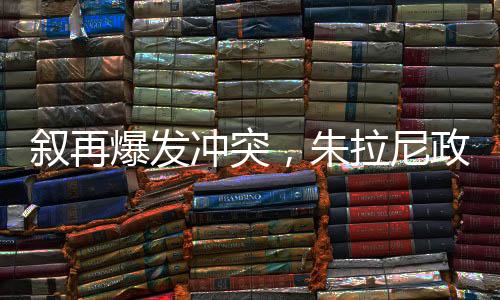 敘再爆發(fā)沖突，朱拉尼政權面臨考驗，能否穩(wěn)固執(zhí)政？
