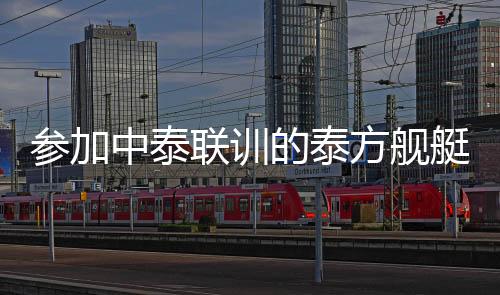 參加中泰聯(lián)訓(xùn)的泰方艦艇抵達(dá)湛江