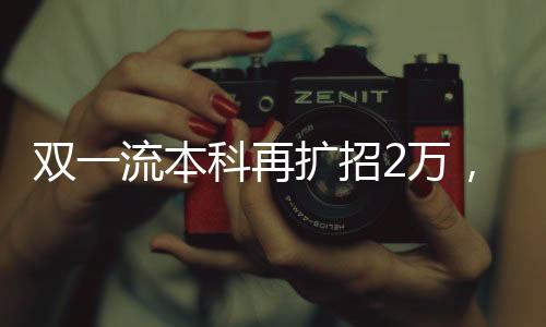 雙一流本科再擴招2萬，邁向教育高質(zhì)量發(fā)展的新篇章