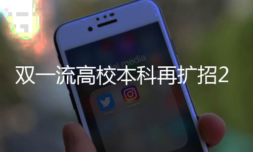 雙一流高校本科再擴(kuò)招2萬(wàn)人，邁向更廣闊的未來教育之光