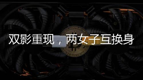 雙影重現(xiàn)，兩女子互換身份達(dá)十九年，揭示生活多元可能性探索