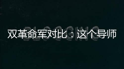 雙革命軍對比：這個導(dǎo)師太強(qiáng)了