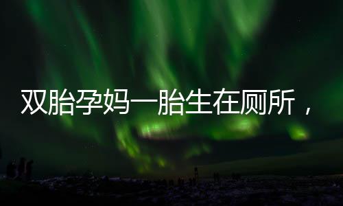 雙胎孕媽一胎生在廁所，一胎仍在腹中的奇跡故事