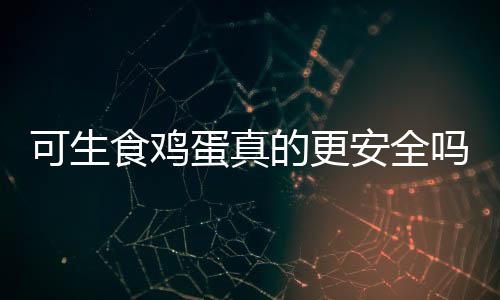 可生食雞蛋真的更安全嗎？一文探究其真相