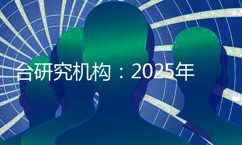 臺(tái)研究機(jī)構(gòu)：2025年臺(tái)灣經(jīng)濟(jì)增長(zhǎng)率或降至0.16%