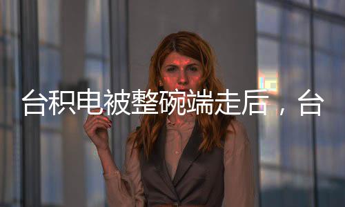 臺(tái)積電被整碗端走后，臺(tái)灣科技產(chǎn)業(yè)何去何從？