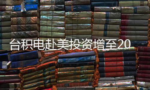 臺積電赴美投資增至2000億美元？輿論憂加速變“美積電”