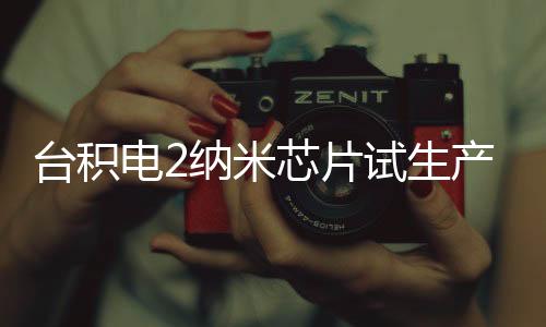 臺積電2納米芯片試生產(chǎn)成品率較高 將用于iPhone 18 Pro