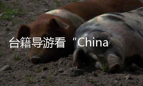 臺(tái)籍導(dǎo)游看“China Travel”：新面孔、新趨勢(shì)