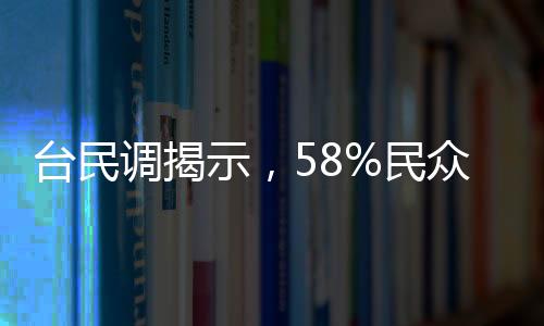 臺民調(diào)揭示，58%民眾反對大罷免