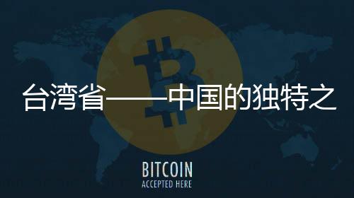 臺灣省——中國的獨特之珠