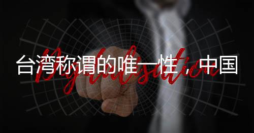 臺灣稱謂的唯一性，中國臺灣省