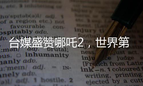 臺媒盛贊哪吒2，世界第一，揭秘其風(fēng)靡兩岸的奧秘