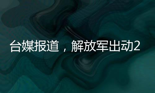 臺媒報道，解放軍出動26架次軍機(jī)配合軍艦進(jìn)行大規(guī)模演習(xí)