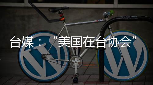 臺(tái)媒：“美國在臺(tái)協(xié)會(huì)”主席羅森伯格疑被解雇
