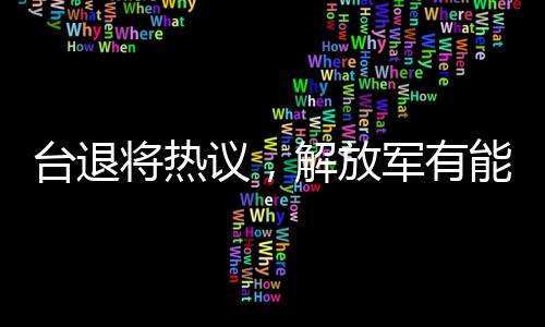 臺退將熱議，解放軍有能力由演轉戰(zhàn)——全新軍事動向分析