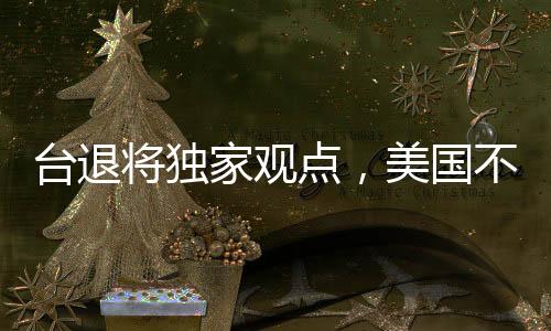 臺退將獨(dú)家觀點(diǎn)，美國不可能為臺灣出兵