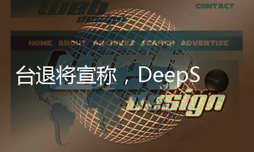 臺退將宣稱，DeepSeek僅是序幕，未來或有更多技術(shù)亮相