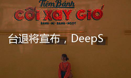 臺退將宣布，DeepSeek只是開始
