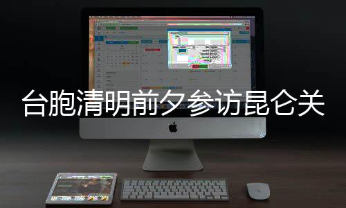 臺胞清明前夕參訪昆侖關(guān) 悼念抗日民族英雄