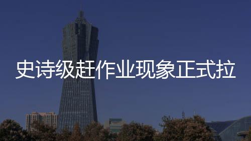 史詩級趕作業(yè)現(xiàn)象正式拉開帷幕，面對學術高峰挑戰(zhàn)再起烽火——邁向學習的深度和寬度跨越。導語將運用學習成長的頑強毅力及十數(shù)代勤奮人的優(yōu)秀精神塑造勵志氣息。在這場日益臨近的競爭里，我們用筆觸繪寫成長道路上獨特的風景。以下是詳細內容，