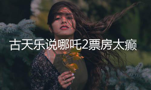 古天樂說哪吒2票房太癲，揭秘電影背后的故事