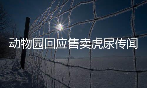 動物園回應售賣虎尿傳聞，真相究竟如何？