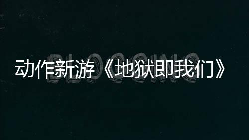 動(dòng)作新游《地獄即我們》調(diào)查玩法預(yù)告 探索揭露真相