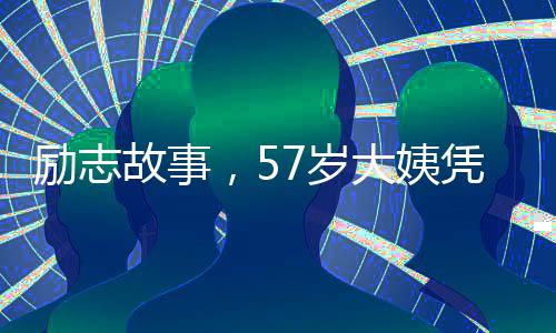 勵(lì)志故事，57歲大姨憑流利英語(yǔ)漲粉十萬(wàn)